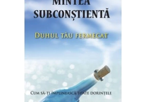 Mintea subconstienta: Duhul tau fermecat. Cum sa-ti implineasca toate dorintele - Harry W. Carpenter