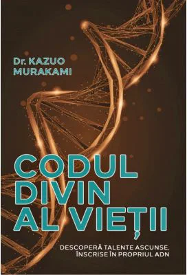 Codul divin al vietii. Descopera talente ascunse, inscrise in propriul ADN - Dr. Kazuo Murakami