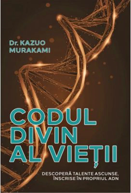 Codul divin al vietii. Descopera talente ascunse, inscrise in propriul ADN - Dr. Kazuo Murakami