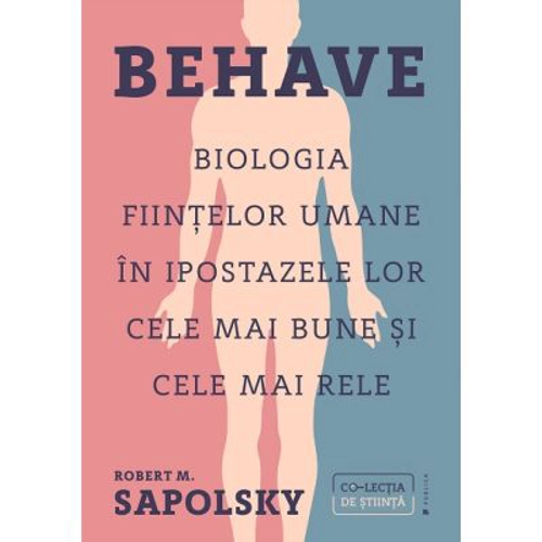 Behave. Biologia fiintelor umane in ipostazele lor cele mai bune si cele mai rele - Robert M. Sapolsky
