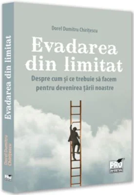Evadarea din limitat. Despre cum si ce trebuie sa facem pentru devenirea tarii noastre - Dorel Dumitru Chiritescu