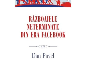 Razboaiele neterminate din era Facebook - Dan Pavel