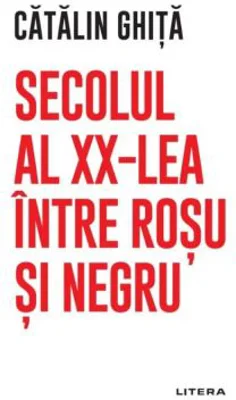 Secolul al 20-lea intre rosu si negru - Catalin Ghita
