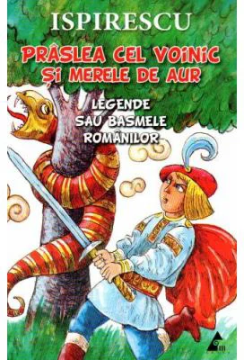 Praslea cel voinic si merele de aur. Legende sau basmele romanilor - Petre Ispirescu