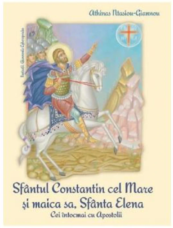 Sfantul Constantin cel Mare si Maica sa, Sfanta Elena. Cei intocmai cu Apostolii - Athinas Ntasiou-Giannou