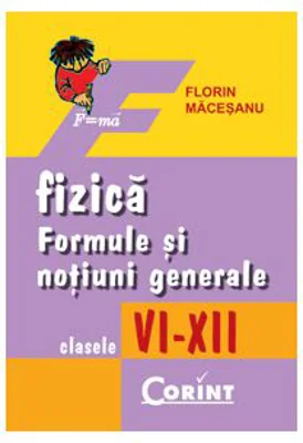 Fizica. Formule si notiuni generale clasele 6-12 - Florin Macesanu