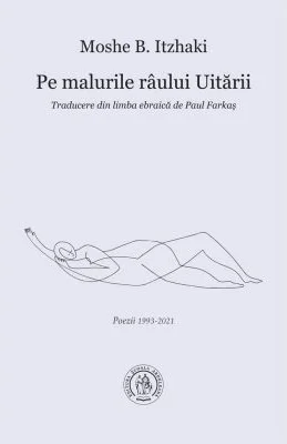 Pe malurile raului Uitarii. Poezii 1993-2021 - Moshe B. Itzhaki