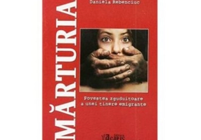 Marturia - Povestea zguduitoare a unei tinere emigrante - Daniela Rebenciuc