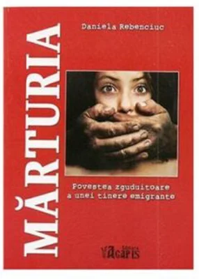 Marturia - Povestea zguduitoare a unei tinere emigrante - Daniela Rebenciuc