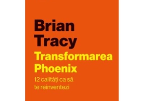 Transformarea Phoenix. 12 calitati ca sa te reinventezi - Brian Tracy