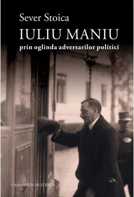 Iuliu Maniu prin oglinda adversarilor politici - Sever Stoica