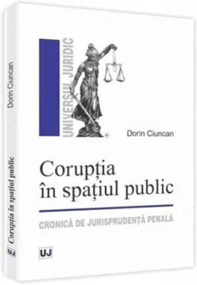 Coruptia in spatiul public. Cronica de jurisprudenta penala - Dorin Ciuncan