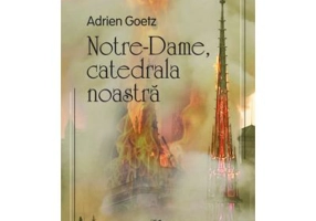 Notre-Dame, catedrala noastra - Adrien Goetz