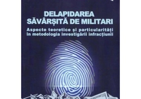 Delapidarea savarsita de militari. Aspecte teoretice si particularitati in metodologia investigarii infractiunii - Atanasie Lazau-Pacuraru