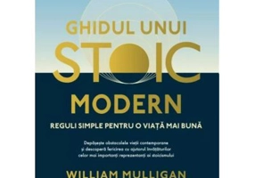 Ghidul unui stoic modern. Reguli simple pentru o viata mai buna - William Mulligan