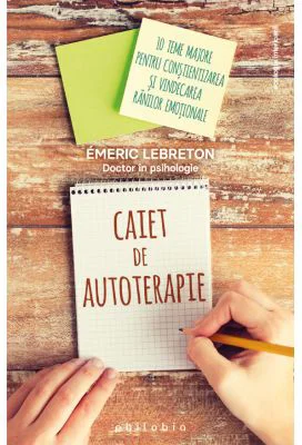 Caiet de autoterapie. 10 teme majore pentru constientizarea si vindecarea ranilor emotionale - Emeric Lebreton
