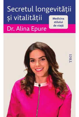 Secretul longevitatii si vitalitatii. Medicina stilului de viata - Alina Epure
