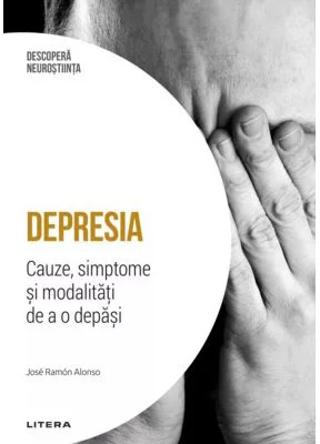 Depresia. Cauze, simptome si modalitati de a o depasi. Volumul 8. Descopera Neurostiinta - Jose Ramon Alonso