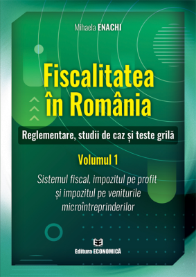 Fiscalitatea in Romania. Reglementare, studii de caz si teste grila. Volumul 1 - Mihaela Enachi