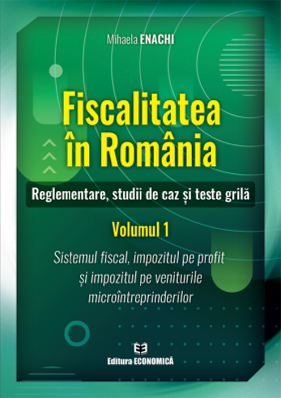 Fiscalitatea in Romania. Reglementare, studii de caz si teste grila. Volumul 1 - Mihaela Enachi