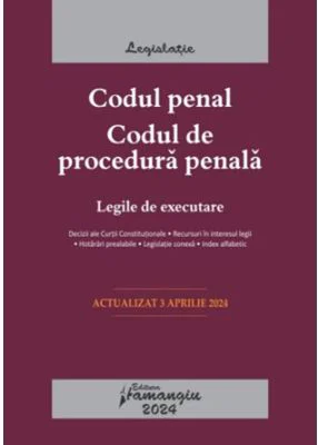 Codul penal. Codul de procedura penala. Legile de executare. Actualizat la 3 aprilie 2024