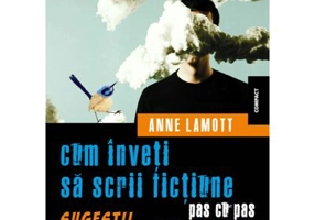 Cum inveti sa scrii fictiune pas cu pas. Sugestii despre scris si viata - Anne Lamott