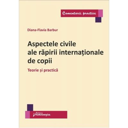 Aspectele civile ale rapirii internationale de copii. Teorie si practica - Diana Flavia Barbur