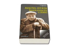 Asaltul cetatii. Dosarul de securitate al lui G. Calinescu - Ionel Oprisan