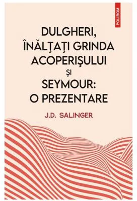 Dulgheri, inaltati grinda acoperisului si Seymour: o prezentare - J. D. Salinger