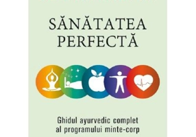 Sanatatea perfecta. Ghidul ayurvedic complet al programului minte-corp - Deepak Chopra