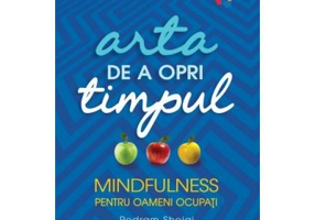 Arta de a opri timpul. Mindfulness pentru oameni ocupati