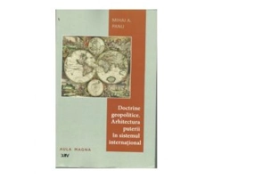 Doctrine geopolitice. Arhitectura puterii in sistemul international - Mihai A. Panu