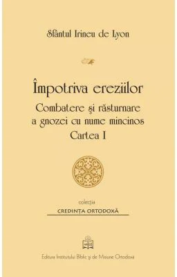 Impotriva ereziilor. Combatere si rasturnare a gnozei cu nume mincinos, Cartea 1 - Sfantul Irineu de Lyon
