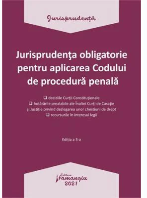 Jurisprudenta obligatorie pentru aplicarea Codului de procedura penala. Actualizata 4 ianuarie 2021