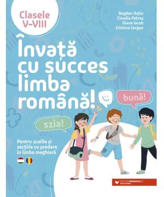 Invata cu succes limba romana! Pentru scolile si sectiile cu predare in limba maghiara. Clasele 5-8 - Bogdan Ratiu