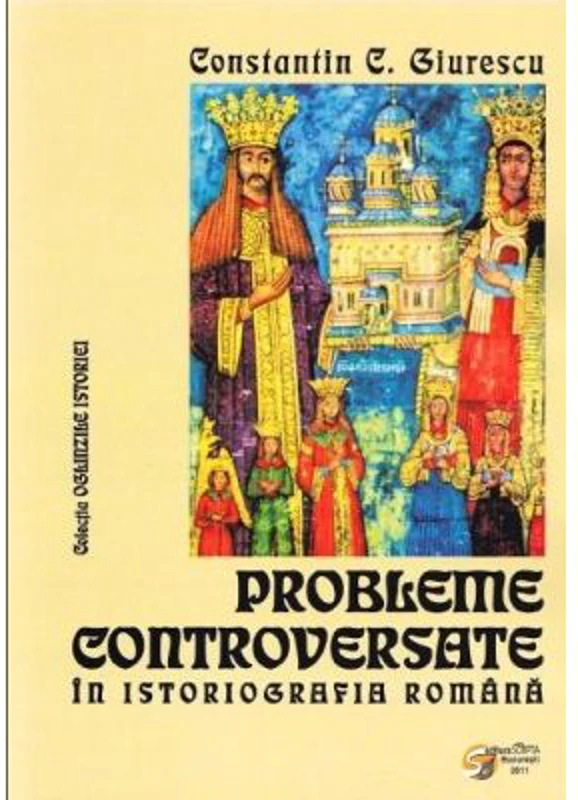 Probleme controversate in istoriografia romana - Constantin C. Giurescu (Colectia Oglinzile Istoriei)