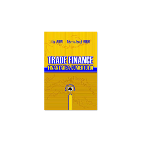 Trade Finance. Finantarea comertului - Ilie Mihai, Tiberiu-Ionut Mihai
