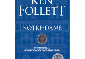 Notre-Dame. Scurt istoric al semnificatiei catedralelor - Ken Follett
