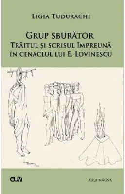 Grup sburator. Traitul si scrisul impreuna in cenaclul lui E. Lovinescu - Ligia Tudurachi