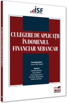Culegere de aplicatii in domeniul financiar-nebancar - Laura Elly Naghi, Daniela Barbu, Nina Mihai, Nicoleta Negoianu, Iuliana Serban