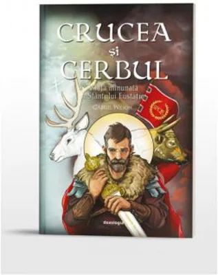 Crucea si cerbul. Viata minunata a Sfantului Eustatie - Gabriel Wilson