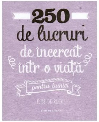 250 de lucruri de incercat intr-o viata. Pentru bunici - Elise de Rijck