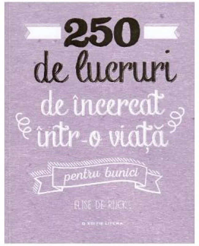 250 de lucruri de incercat intr-o viata. Pentru bunici - Elise de Rijck