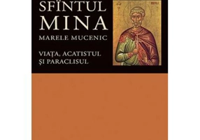 Viata, acatistul si paraclisul Sfintului Mare Mucenic Mina - Editie ingrijita de Florin Stuparu