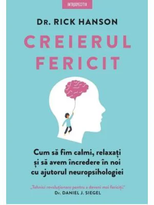 Creierul fericit. Cum sa fim calmi, relaxati si sa avem incredere in noi cu ajutorul neuropsihologiei - Dr. Rick Hanson