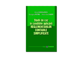 Studii de caz in conditiile aplicarii reglementarilor contabile simplificate - Maria Manolescu, Georgeta Petre, Alexandra Lazar