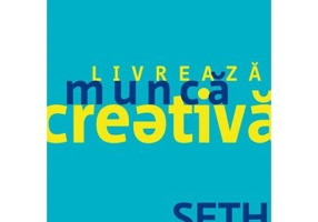 Practica. Livreaza munca creativa - Seth Godin