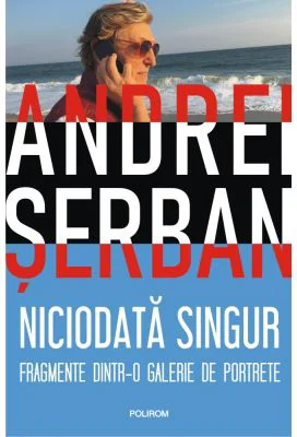 Niciodata singur. Fragmente dintr-o galerie de portrete - Andrei Serban
