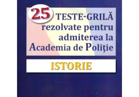 Istorie. 25 teste-grila rezolvate pentru admiterea la Academia de Politie - Gheorghe Florin Ghetau