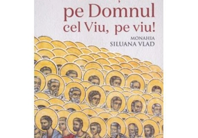 Cunoaste-L pe Domnul Cel Viu, pe viu! - Monahia Siluana Vlad